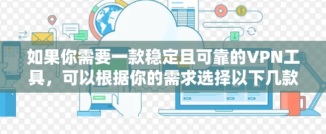 如果你需要一款稳定且可靠的VPN工具，可以根据你的需求选择以下几款知名且受欢迎的VPN服务