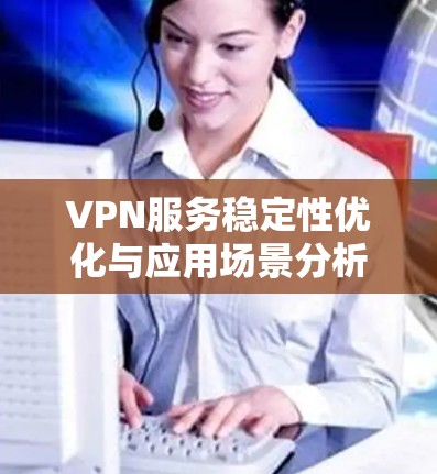 VPN服务稳定性优化与应用场景分析