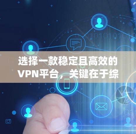 选择一款稳定且高效的VPN平台，关键在于综合考虑稳定性、安全性、服务器覆盖、价格和用户体验等多个因素。以下是对ExpressVPN、NordVPN和Surfshark的详细分析和推荐