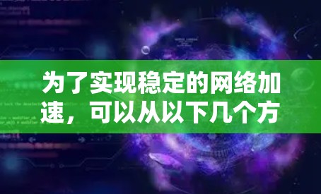 为了实现稳定的网络加速，可以从以下几个方面进行优化和配置