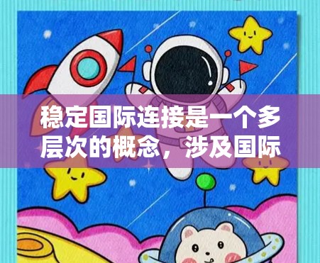 稳定国际连接是一个多层次的概念,涉及国际关系、经济合作、技术基础设施等多个方面。以下是一些关键点