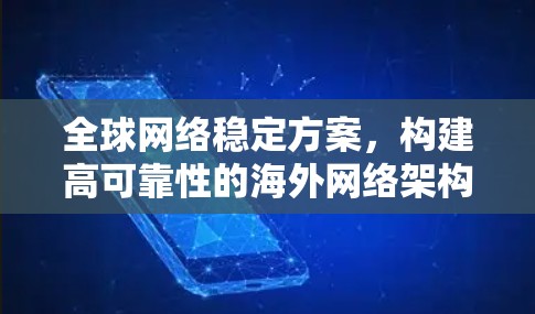 全球网络稳定方案，构建高可靠性的海外网络架构