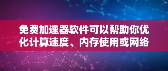 免费加速器软件可以帮助你优化计算速度、内存使用或网络连接等性能。以下是一些常见的免费加速器软件及其功能