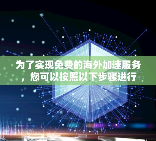 为了实现免费的海外加速服务,您可以按照以下步骤进行