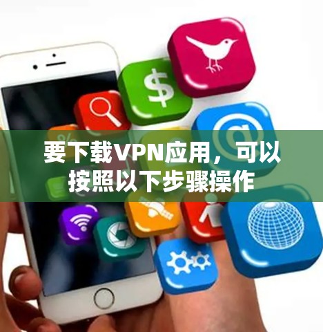 要下载VPN应用，可以按照以下步骤操作