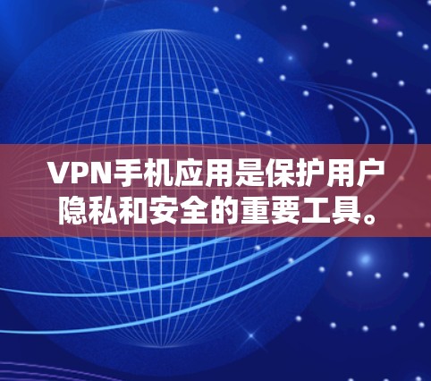 VPN手机应用是保护用户隐私和安全的重要工具。以下是关于选择VPN手机应用的详细建议