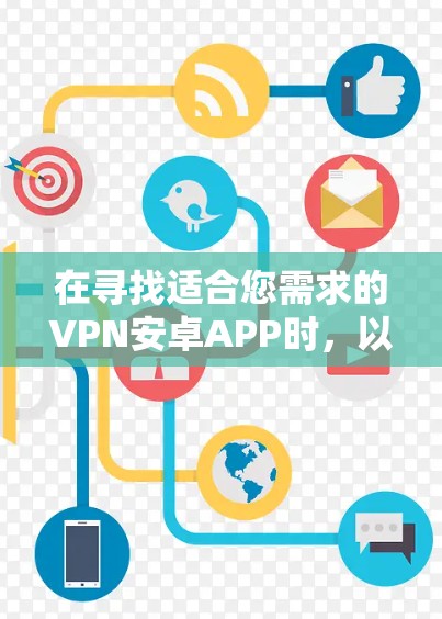 在寻找适合您需求的VPN安卓APP时,以下是一些关键点和推荐