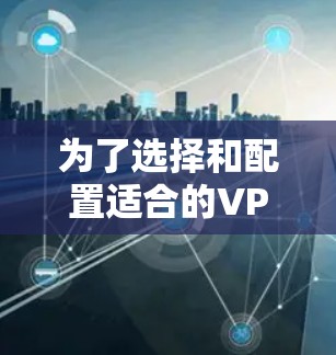 为了选择和配置适合的VPN移动客户端,请按照以下步骤操作