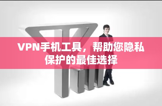 VPN手机工具,帮助您隐私保护的最佳选择