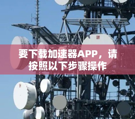 要下载加速器APP,请按照以下步骤操作