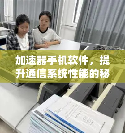 加速器手机软件,提升通信系统性能的秘密武器