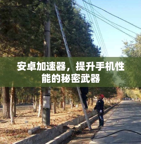 安卓加速器,提升手机性能的秘密武器