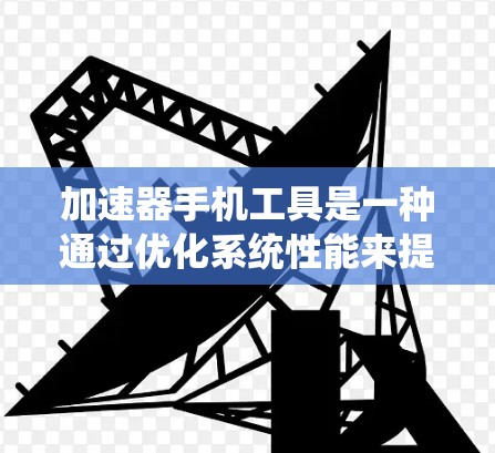 加速器手机工具是一种通过优化系统性能来提升手机运行速度和效率的软件。以下是关于加速器手机工具的详细分析