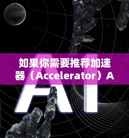 如果你需要推荐加速器（Accelerator）APP，这可能指的是用于加速计算、数据处理或其他应用性能的工具或平台。以下是一些常见的加速器类型和推荐