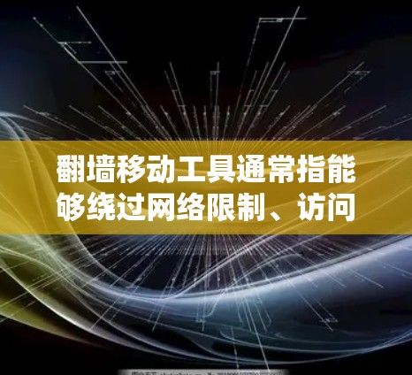 翻墙移动工具通常指能够绕过网络限制、访问被封或被限制访问的网站、应用或内容的软件或服务。这些工具通常用于在公司、学校、某些国家或地区的网络中访问受限的资源。以下是一些常见的翻墙移动工具及其类型和用途