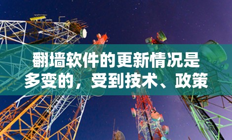 翻墙软件的更新情况是多变的,受到技术、政策和用户需求的影响。以下是对翻墙软件更新的详细分析