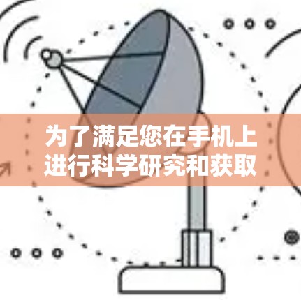 为了满足您在手机上进行科学研究和获取相关资源的需求，我为您整理了一些建议和资源，帮助您高效地进行科学上网