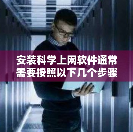 安装科学上网软件通常需要按照以下几个步骤进行 安装科学上网软件通常需要按照以下几个步骤进行