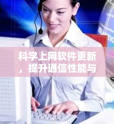 科学上网软件更新，提升通信性能与功能