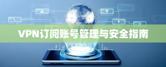 VPN订阅账号管理与安全指南