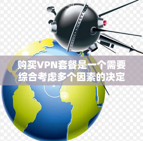 购买VPN套餐是一个需要综合考虑多个因素的决定。以下是根据您的需求整理出的步骤和建议