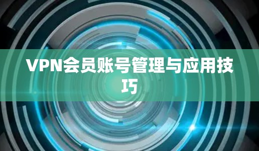VPN会员账号管理与应用技巧