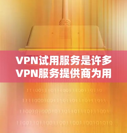 VPN试用服务是许多VPN服务提供商为用户提供的便利服务,通常可以在免费或低成本的前提下,用户可以体验完整的VPN服务功能。以下是一些关于VPN试用服务的常见信息和建议