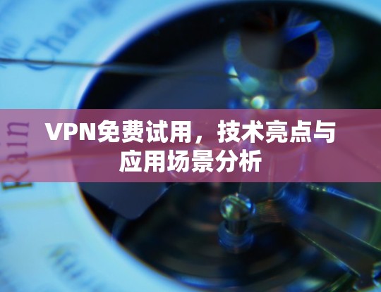 VPN免费试用，技术亮点与应用场景分析