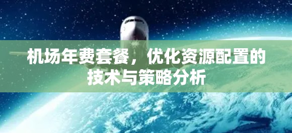 机场年费套餐,优化资源配置的技术与策略分析