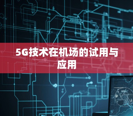 5G技术在机场的试用与应用 5G技术在机场的试用与应用