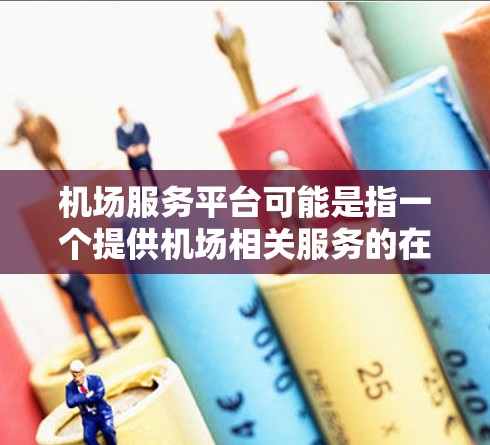 机场服务平台可能是指一个提供机场相关服务的在线平台，常见的功能可能包括