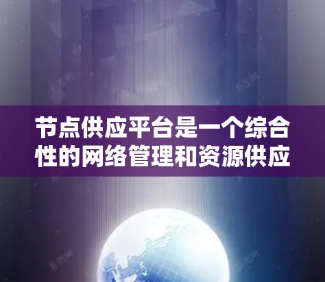 节点供应平台是一个综合性的网络管理和资源供应平台,旨在为用户提供全面的网络资源管理和服务。以下是对该平台的详细分析 节点供应平台是一个综合性的网络管理和资源供应平台,旨在为用户提供全面的网络资源管理和服务。以下是对该平台的详细分析