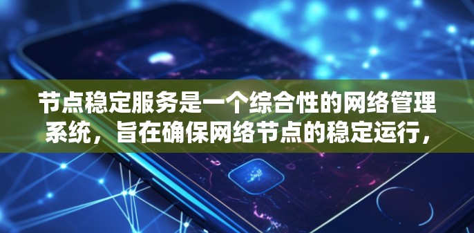 节点稳定服务是一个综合性的网络管理系统，旨在确保网络节点的稳定运行，通过多种功能模块提供全面的保障。以下是对节点稳定服务的详细分析和总结