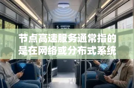 节点高速服务通常指的是在网络或分布式系统中，通过优化节点之间的连接和通信，使得整体服务速度加快，提升效率和性能。以下是对这一概念的详细分析