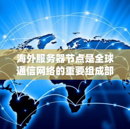 海外服务器节点是全球通信网络的重要组成部分，广泛应用于跨国企业的数据传输和服务提供。以下将从网络架构、带宽管理、数据安全以及系统监控等方面深入探讨海外服务器节点的设计与部署