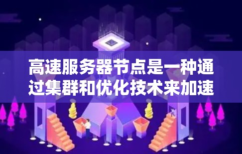 高速服务器节点是一种通过集群和优化技术来加速互联网访问的服务，旨在提高数据传输速度和稳定性。以下是对其工作原理、优缺点以及发展前景的详细分析
