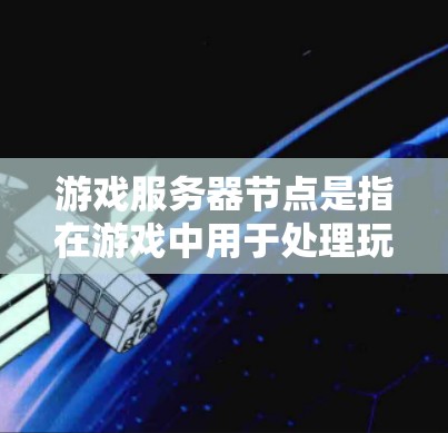 游戏服务器节点是指在游戏中用于处理玩家请求、管理游戏状态和提供服务的服务器实例。这些节点通常是分布式的，通过网络连接与客户端和其他节点通信，以确保游戏的流畅运行和高效管理