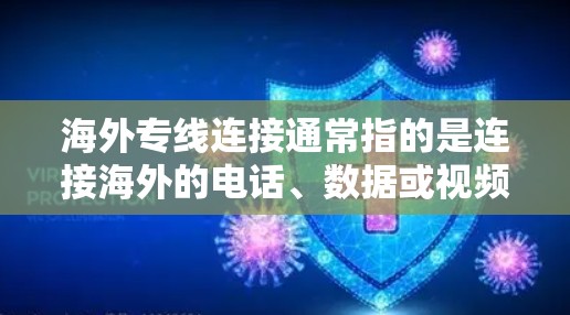 海外专线连接通常指的是连接海外的电话、数据或视频通讯服务。以下是一些常见的海外专线连接方式和相关信息