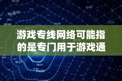 游戏专线网络可能指的是专门用于游戏通信和数据传输的网络系统。以下是一些关于游戏网络的基本概念和相关内容