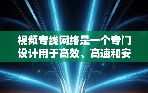 视频专线网络是一个专门设计用于高效、高速和安全的视频数据传输网络，主要用于支持视频会议、云存储加速、企业内部视频流处理等场景。以下是对视频专线网络的详细分析