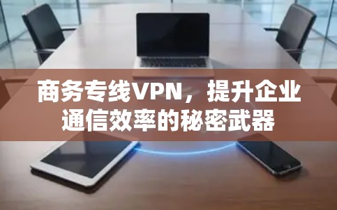 商务专线VPN，提升企业通信效率的秘密武器