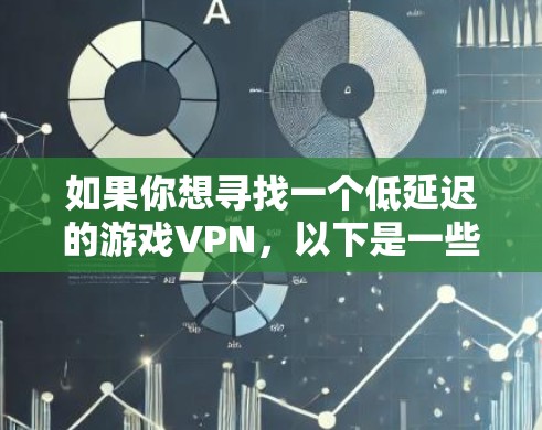 如果你想寻找一个低延迟的游戏VPN，以下是一些关键点和建议