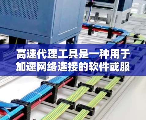 高速代理工具是一种用于加速网络连接的软件或服务,主要通过代理服务器来提高数据传输的速度和效率。以下是对高速代理工具的详细分析和建议