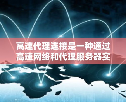 高速代理连接是一种通过高速网络和代理服务器实现数据加速的技术，主要用于优化云计算、大数据处理等场景的网络性能。以下是对高速代理连接的详细分析