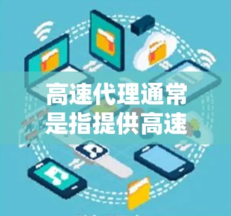 高速代理通常是指提供高速互联网接入服务的平台,能够为用户提供快速、稳定、安全的网络连接。常见的高速代理服务包括