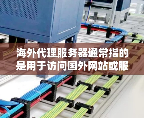 海外代理服务器通常指的是用于访问国外网站或服务的代理服务器。这些代理服务器可以帮助用户绕过国内网络的限制，访问被屏蔽的网站或服务。以下是一些相关的信息和建议