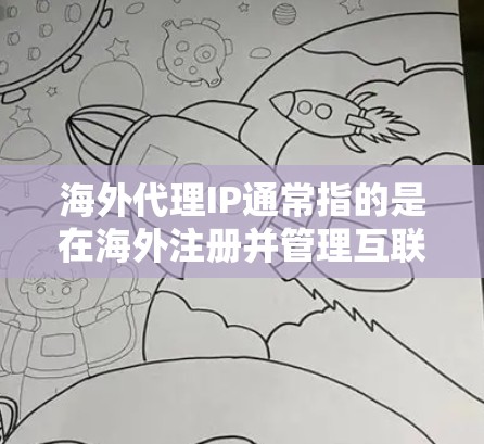 海外代理IP通常指的是在海外注册并管理互联网服务提供商（ISP）的IP地址。这些IP地址可以用于提供网络服务，如主机访问、域名解析和数据传输等。以下是一些关于海外代理IP的常见问题和解答