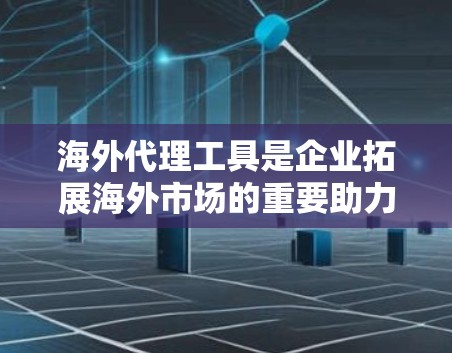 海外代理工具是企业拓展海外市场的重要助力,帮助企业高效管理代理商、供应链和物流。以下是对这些工具的总结和建议 海外代理工具是企业拓展海外市场的重要助力,帮助企业高效管理代理商、供应链和物流。以下是对这些工具的总结和建议