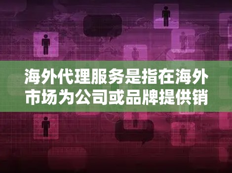 海外代理服务是指在海外市场为公司或品牌提供销售、分销、推广等服务的商业模式。代理服务通常包括市场开拓、客户维护、产品推广、订单处理、物流管理等环节。以下是一些关键点和建议