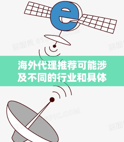 海外代理推荐可能涉及不同的行业和具体需求,因此需要了解你的目标行业、目标市场以及具体需求。以下是一些常见的海外代理领域和推荐方法,但请注意,这些信息可能需要根据具体情况进行调整和补充